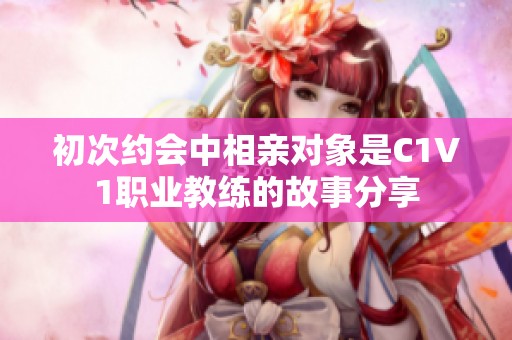初次约会中相亲对象是C1V1职业教练的故事分享