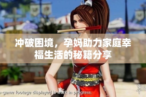 冲破困境，孕妈助力家庭幸福生活的秘籍分享