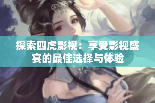 探索四虎影视：享受影视盛宴的最佳选择与体验