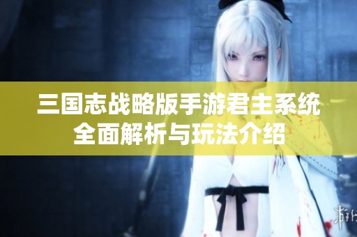 三国志战略版手游君主系统全面解析与玩法介绍