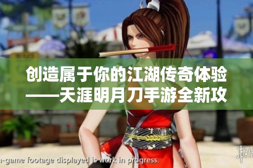 创造属于你的江湖传奇体验——天涯明月刀手游全新攻略