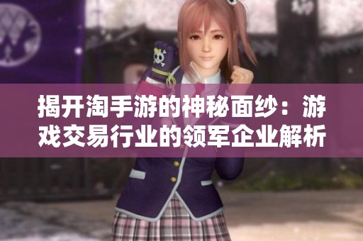 揭开淘手游的神秘面纱：游戏交易行业的领军企业解析
