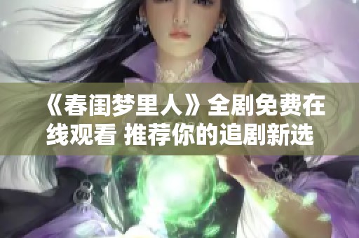 《春闺梦里人》全剧免费在线观看 推荐你的追剧新选择