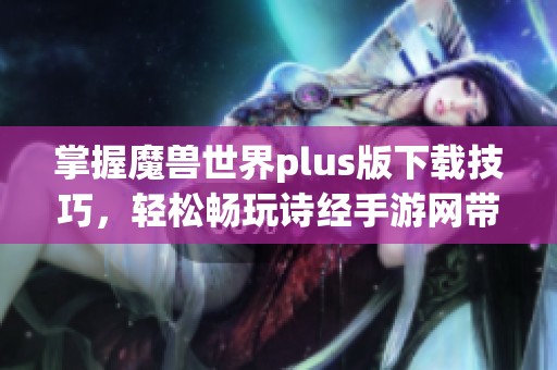 掌握魔兽世界plus版下载技巧，轻松畅玩诗经手游网带来的新体验