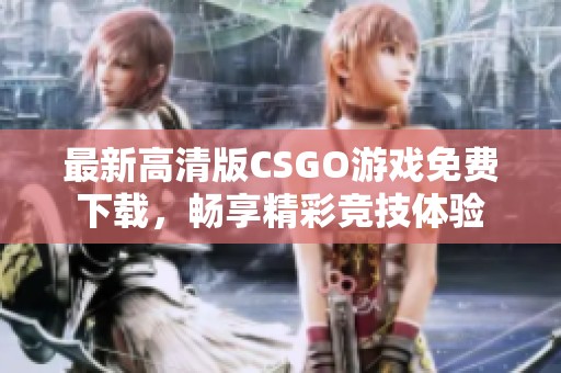 最新高清版CSGO游戏免费下载，畅享精彩竞技体验