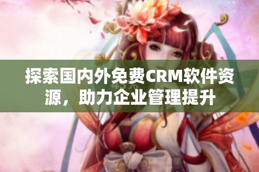 探索国内外免费CRM软件资源，助力企业管理提升