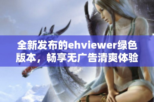 全新发布的ehviewer绿色版本，畅享无广告清爽体验