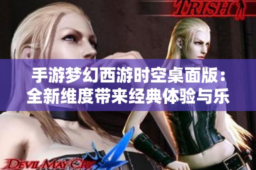 手游梦幻西游时空桌面版：全新维度带来经典体验与乐趣盛宴