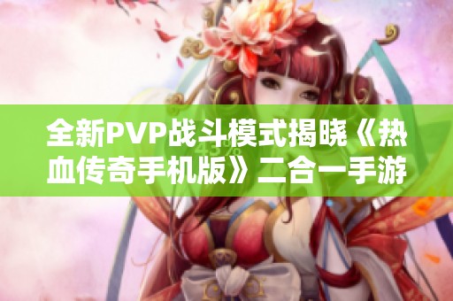 全新PVP战斗模式揭晓《热血传奇手机版》二合一手游盛大发布