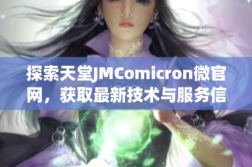 探索天堂JMComicron微官网，获取最新技术与服务信息