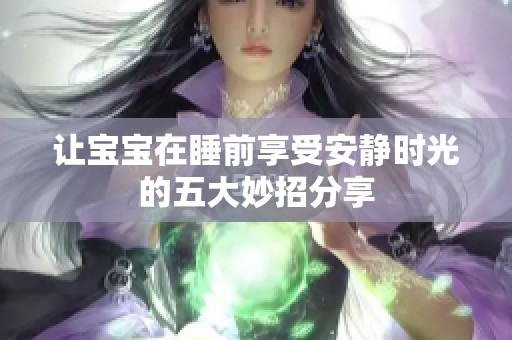 让宝宝在睡前享受安静时光的五大妙招分享