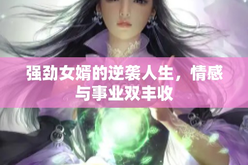 强劲女婿的逆袭人生，情感与事业双丰收