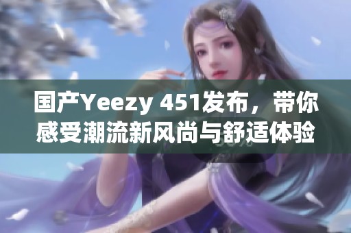 国产Yeezy 451发布，带你感受潮流新风尚与舒适体验