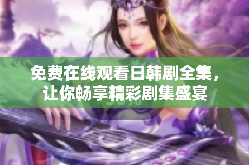 免费在线观看日韩剧全集，让你畅享精彩剧集盛宴