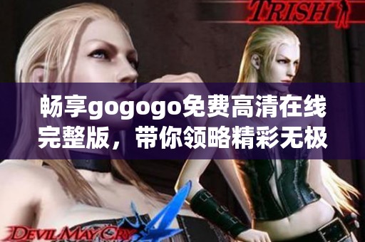 畅享gogogo免费高清在线完整版，带你领略精彩无极限