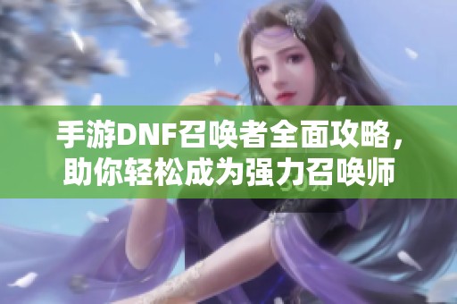 手游DNF召唤者全面攻略，助你轻松成为强力召唤师