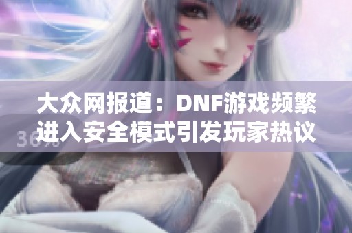 大众网报道：DNF游戏频繁进入安全模式引发玩家热议和担忧