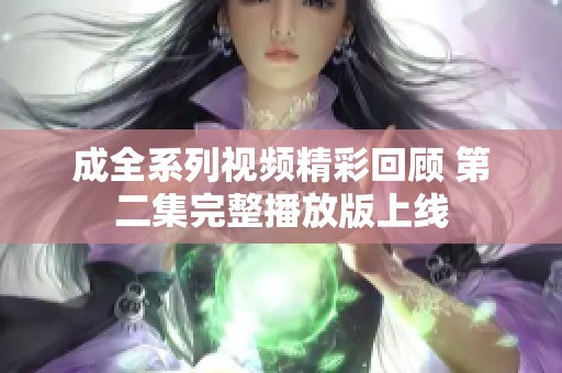 成全系列视频精彩回顾 第二集完整播放版上线