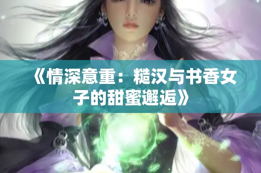 《情深意重：糙汉与书香女子的甜蜜邂逅》