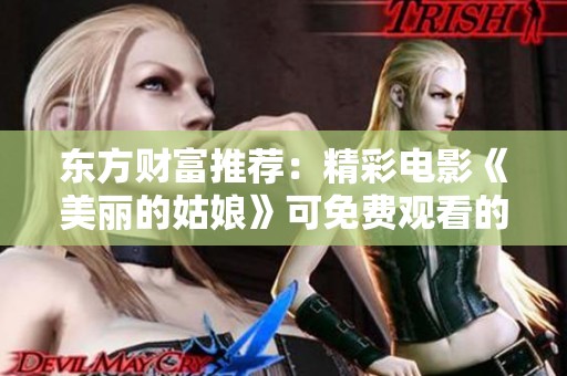 东方财富推荐：精彩电影《美丽的姑娘》可免费观看的机会
