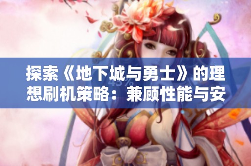 探索《地下城与勇士》的理想刷机策略：兼顾性能与安全的有效方案