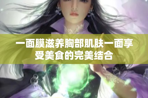 一面膜滋养胸部肌肤一面享受美食的完美结合