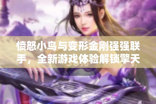 愤怒小鸟与变形金刚强强联手，全新游戏体验解锁擎天柱的魅力