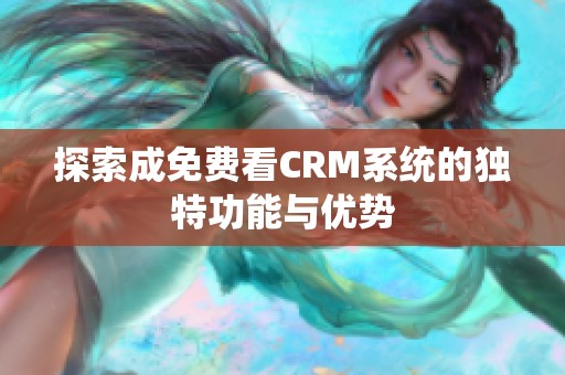 探索成免费看CRM系统的独特功能与优势