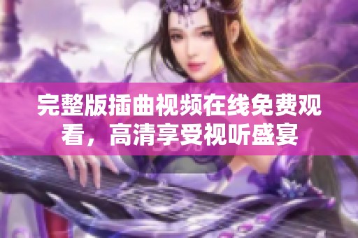 完整版插曲视频在线免费观看，高清享受视听盛宴