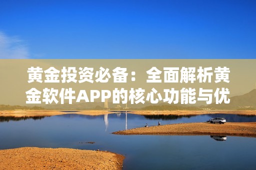 黄金投资必备：全面解析黄金软件APP的核心功能与优势