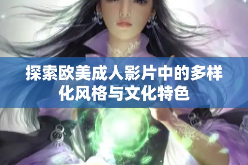 探索欧美成人影片中的多样化风格与文化特色