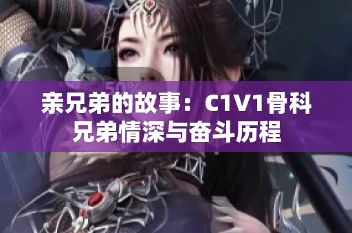 亲兄弟的故事：C1V1骨科兄弟情深与奋斗历程