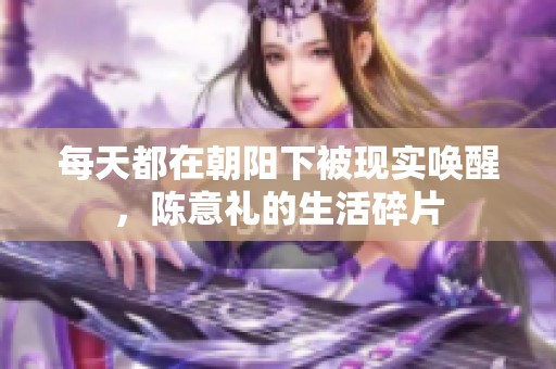 每天都在朝阳下被现实唤醒，陈意礼的生活碎片