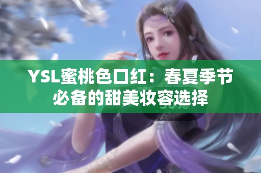 YSL蜜桃色口红：春夏季节必备的甜美妆容选择