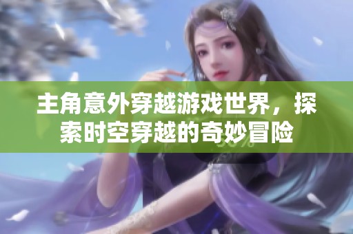 主角意外穿越游戏世界，探索时空穿越的奇妙冒险