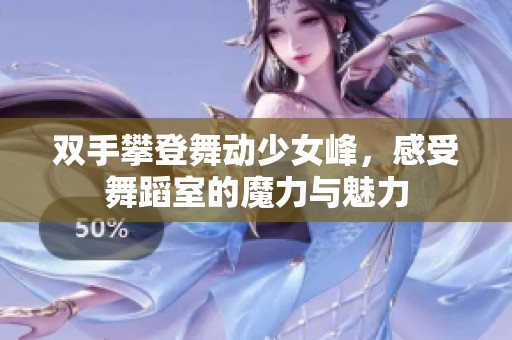 双手攀登舞动少女峰，感受舞蹈室的魔力与魅力