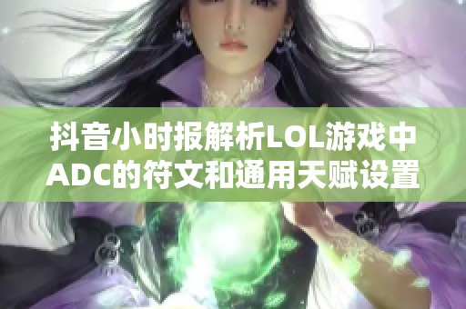 抖音小时报解析LOL游戏中ADC的符文和通用天赋设置