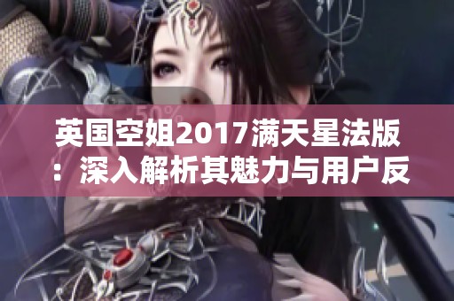 英国空姐2017满天星法版：深入解析其魅力与用户反馈