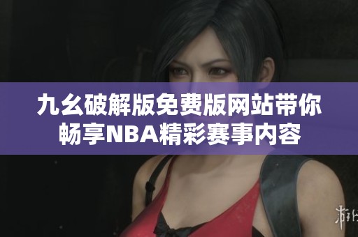 九幺破解版免费版网站带你畅享NBA精彩赛事内容