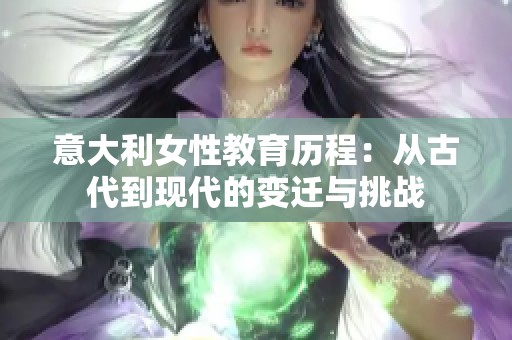 意大利女性教育历程：从古代到现代的变迁与挑战