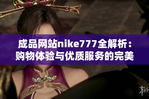 成品网站nike777全解析：购物体验与优质服务的完美结合