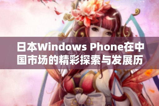 日本Windows Phone在中国市场的精彩探索与发展历程