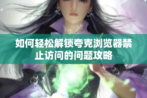 如何轻松解锁夸克浏览器禁止访问的问题攻略