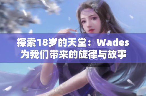 探索18岁的天堂：Wades为我们带来的旋律与故事