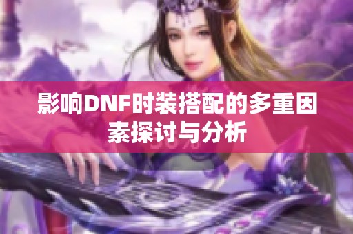 影响DNF时装搭配的多重因素探讨与分析