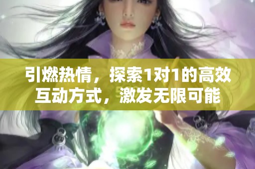 引燃热情，探索1对1的高效互动方式，激发无限可能