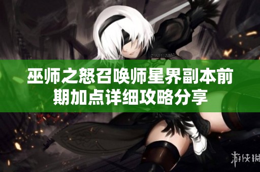 巫师之怒召唤师星界副本前期加点详细攻略分享