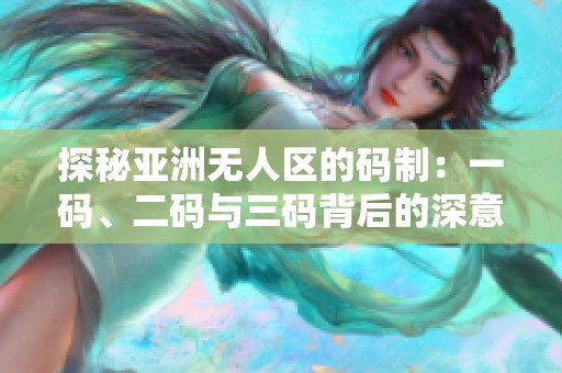 探秘亚洲无人区的码制：一码、二码与三码背后的深意