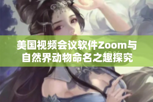 美国视频会议软件Zoom与自然界动物命名之趣探究