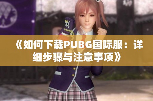 《如何下载PUBG国际服：详细步骤与注意事项》